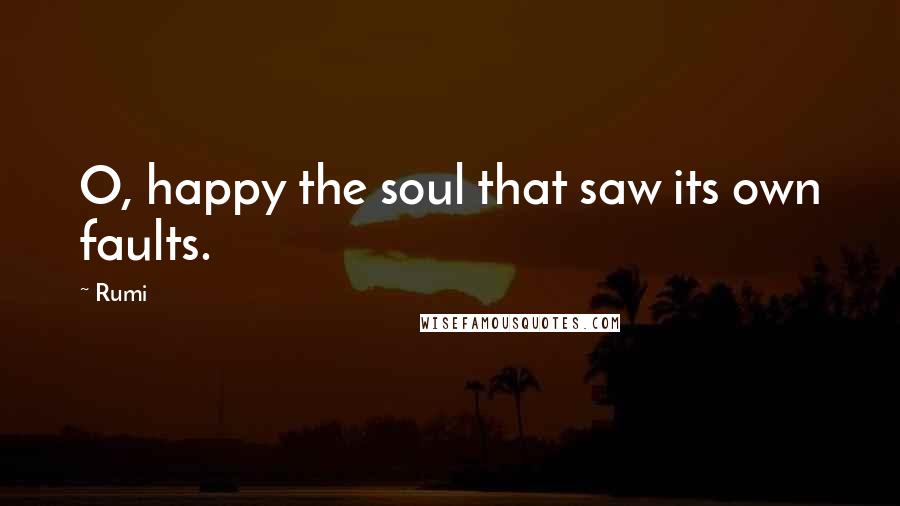 Rumi Quotes: O, happy the soul that saw its own faults.