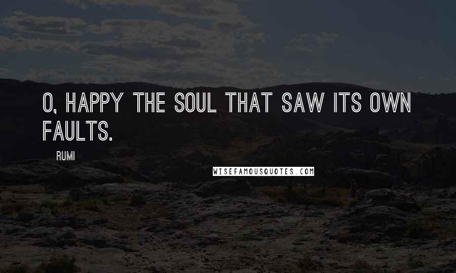 Rumi Quotes: O, happy the soul that saw its own faults.