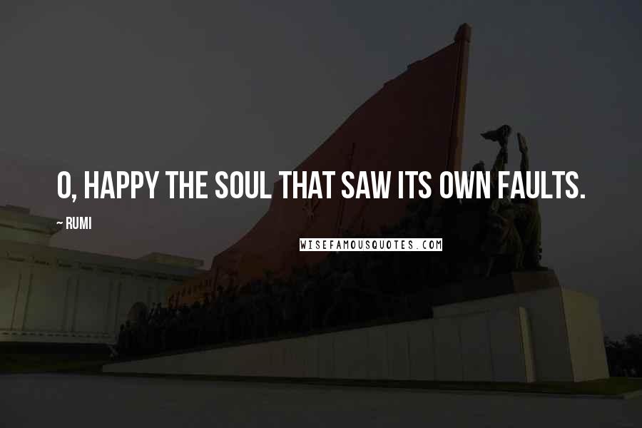 Rumi Quotes: O, happy the soul that saw its own faults.