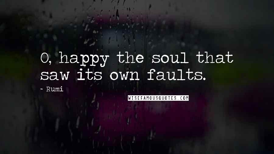 Rumi Quotes: O, happy the soul that saw its own faults.