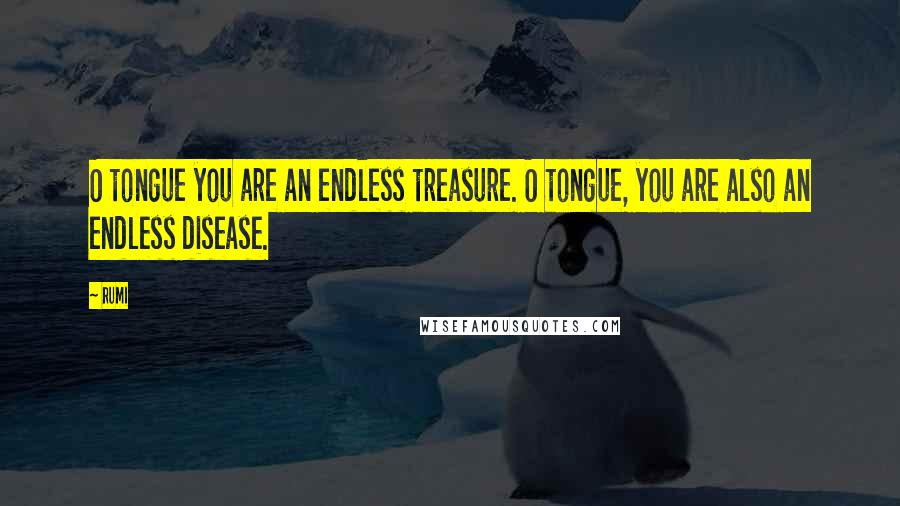 Rumi Quotes: O tongue you are an endless treasure. O tongue, you are also an endless disease.