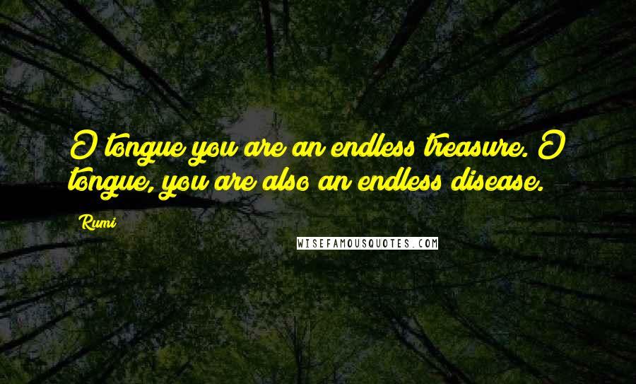 Rumi Quotes: O tongue you are an endless treasure. O tongue, you are also an endless disease.