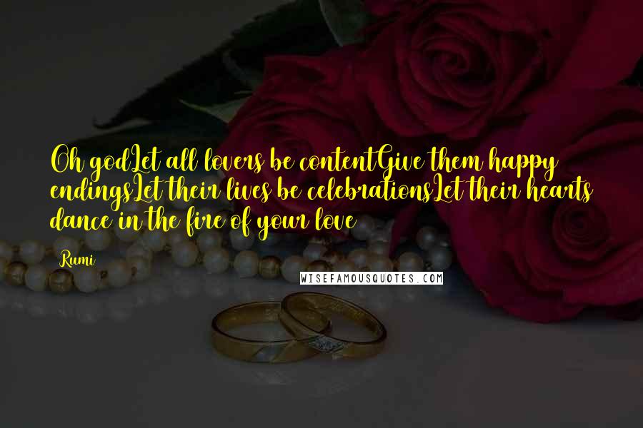 Rumi Quotes: Oh godLet all lovers be contentGive them happy endingsLet their lives be celebrationsLet their hearts dance in the fire of your love