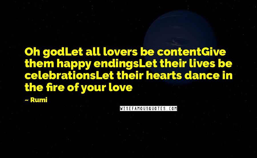 Rumi Quotes: Oh godLet all lovers be contentGive them happy endingsLet their lives be celebrationsLet their hearts dance in the fire of your love