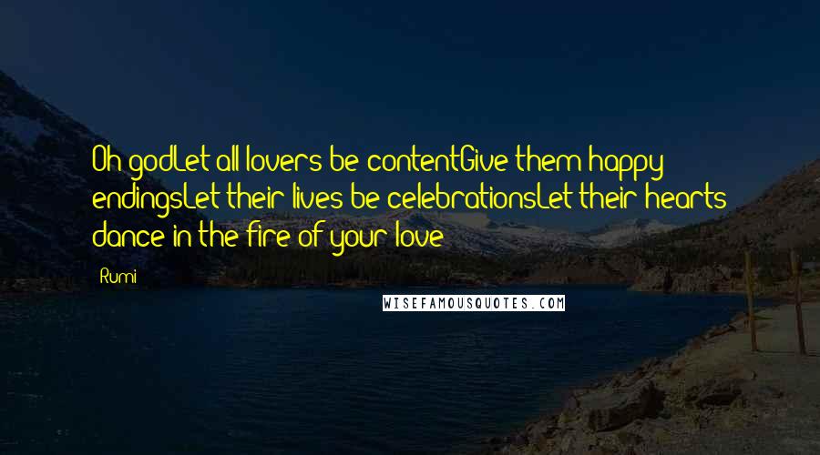 Rumi Quotes: Oh godLet all lovers be contentGive them happy endingsLet their lives be celebrationsLet their hearts dance in the fire of your love