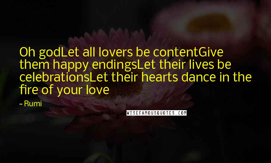 Rumi Quotes: Oh godLet all lovers be contentGive them happy endingsLet their lives be celebrationsLet their hearts dance in the fire of your love