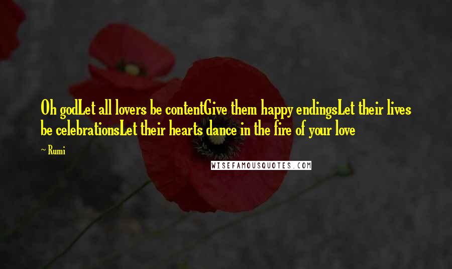 Rumi Quotes: Oh godLet all lovers be contentGive them happy endingsLet their lives be celebrationsLet their hearts dance in the fire of your love