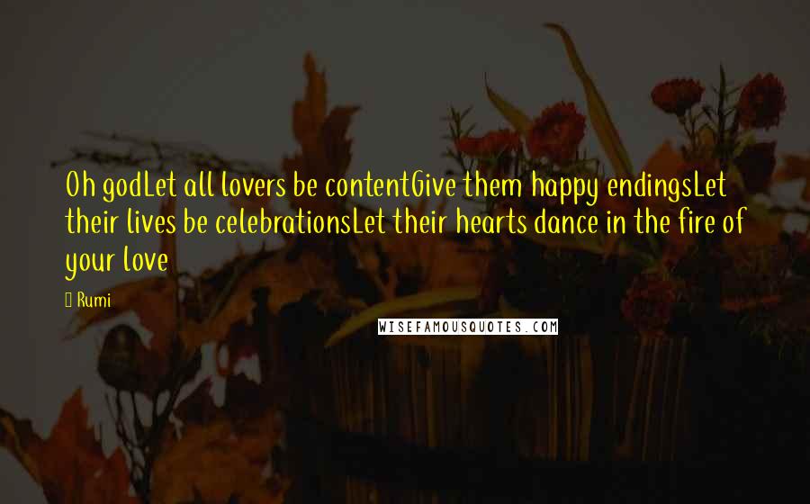 Rumi Quotes: Oh godLet all lovers be contentGive them happy endingsLet their lives be celebrationsLet their hearts dance in the fire of your love