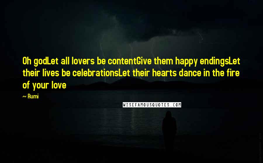 Rumi Quotes: Oh godLet all lovers be contentGive them happy endingsLet their lives be celebrationsLet their hearts dance in the fire of your love