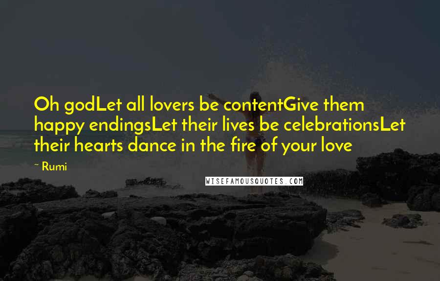 Rumi Quotes: Oh godLet all lovers be contentGive them happy endingsLet their lives be celebrationsLet their hearts dance in the fire of your love