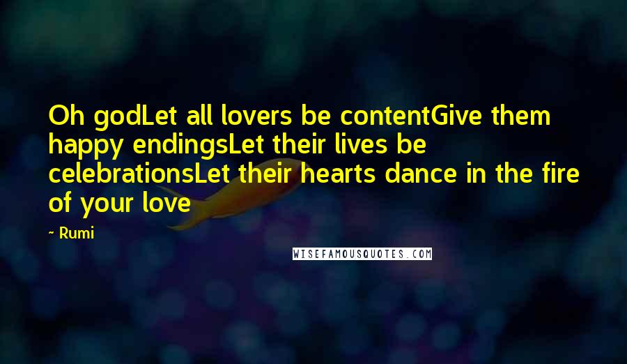 Rumi Quotes: Oh godLet all lovers be contentGive them happy endingsLet their lives be celebrationsLet their hearts dance in the fire of your love