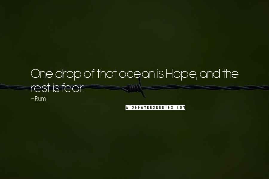 Rumi Quotes: One drop of that ocean is Hope, and the rest is fear.