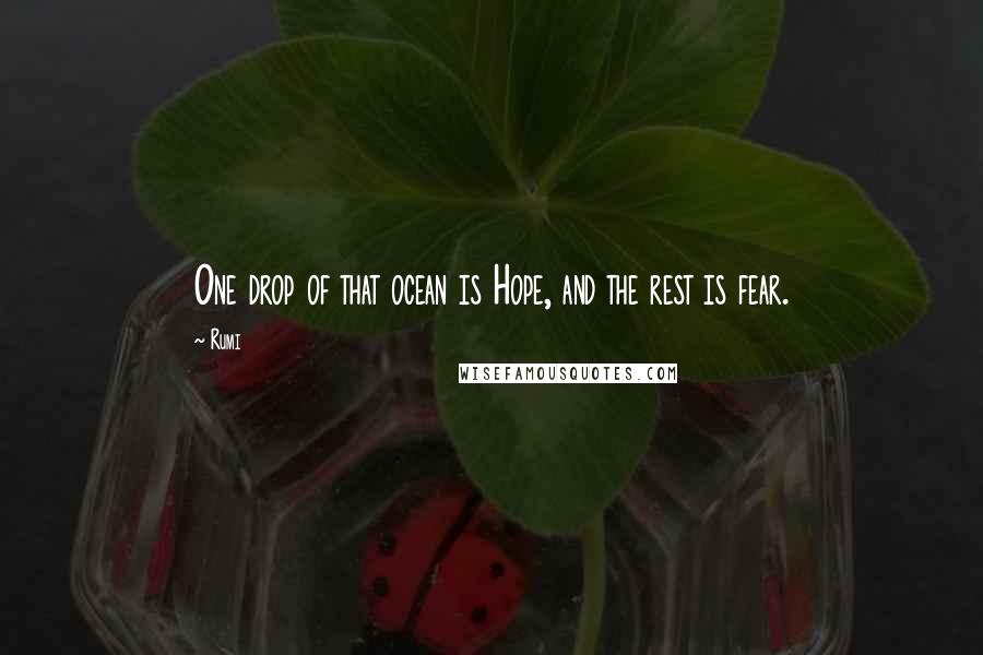 Rumi Quotes: One drop of that ocean is Hope, and the rest is fear.