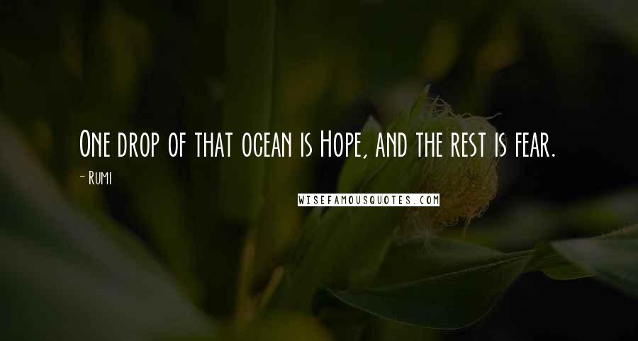 Rumi Quotes: One drop of that ocean is Hope, and the rest is fear.