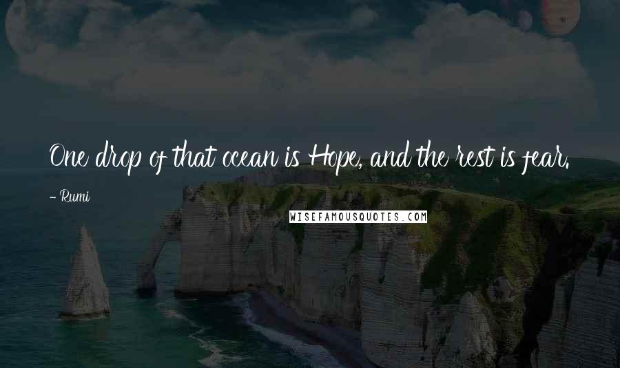 Rumi Quotes: One drop of that ocean is Hope, and the rest is fear.