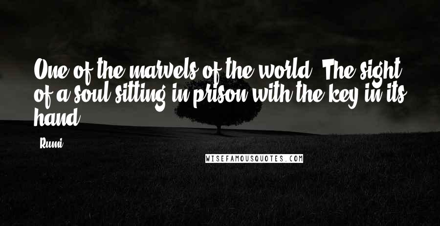 Rumi Quotes: One of the marvels of the world: The sight of a soul sitting in prison with the key in its hand.