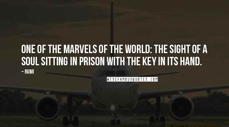 Rumi Quotes: One of the marvels of the world: The sight of a soul sitting in prison with the key in its hand.