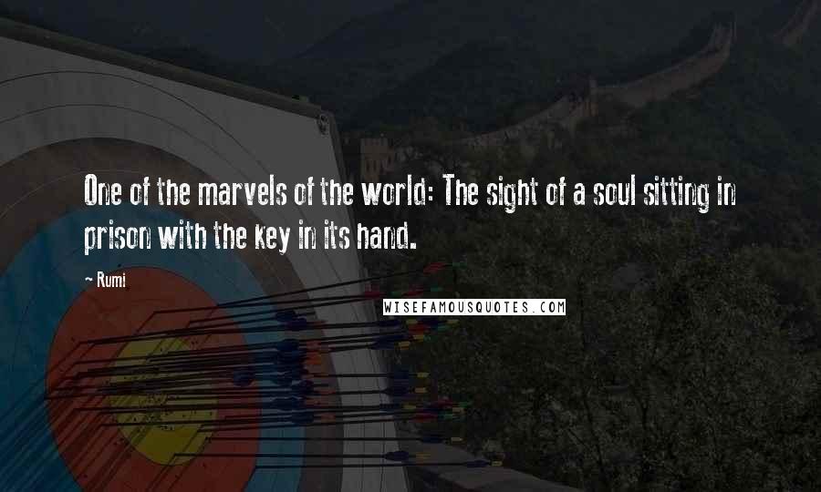 Rumi Quotes: One of the marvels of the world: The sight of a soul sitting in prison with the key in its hand.