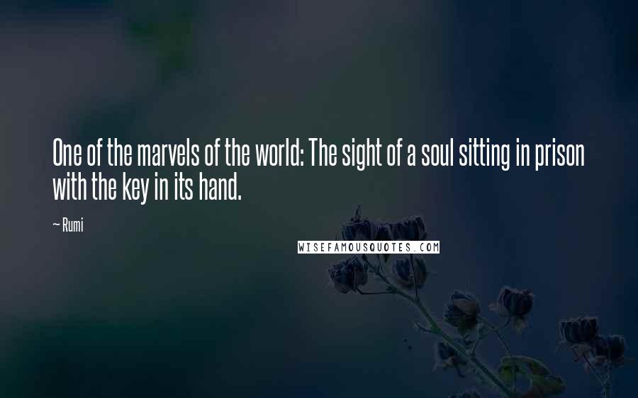 Rumi Quotes: One of the marvels of the world: The sight of a soul sitting in prison with the key in its hand.