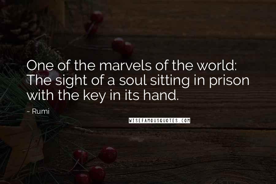Rumi Quotes: One of the marvels of the world: The sight of a soul sitting in prison with the key in its hand.