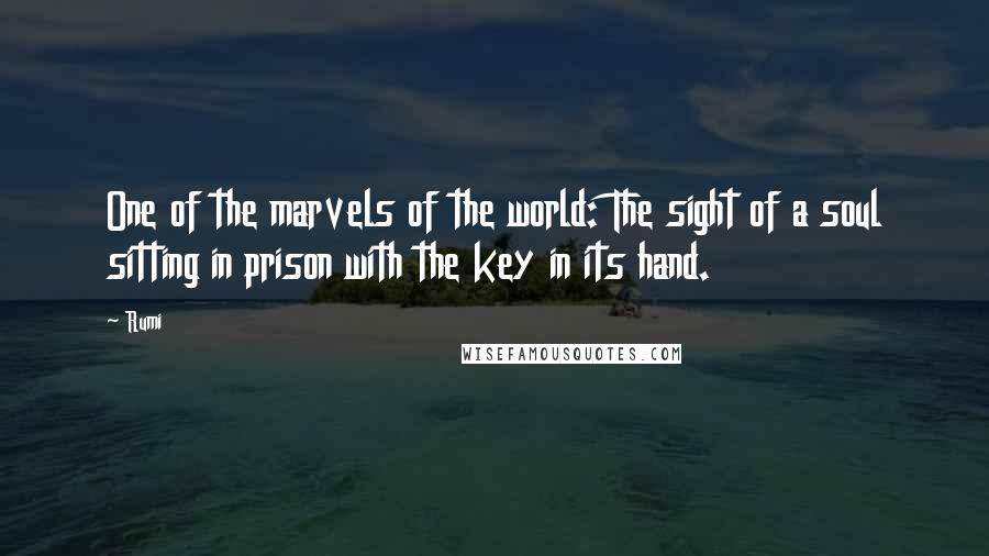 Rumi Quotes: One of the marvels of the world: The sight of a soul sitting in prison with the key in its hand.