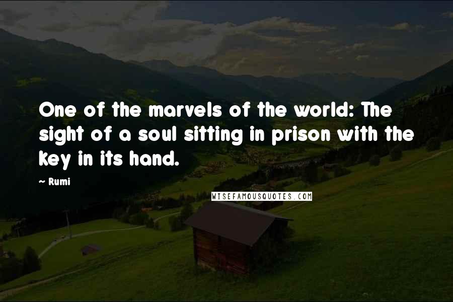 Rumi Quotes: One of the marvels of the world: The sight of a soul sitting in prison with the key in its hand.
