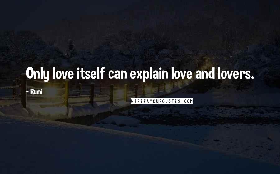 Rumi Quotes: Only love itself can explain love and lovers.