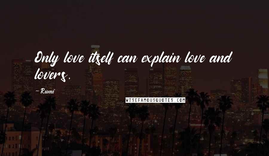 Rumi Quotes: Only love itself can explain love and lovers.