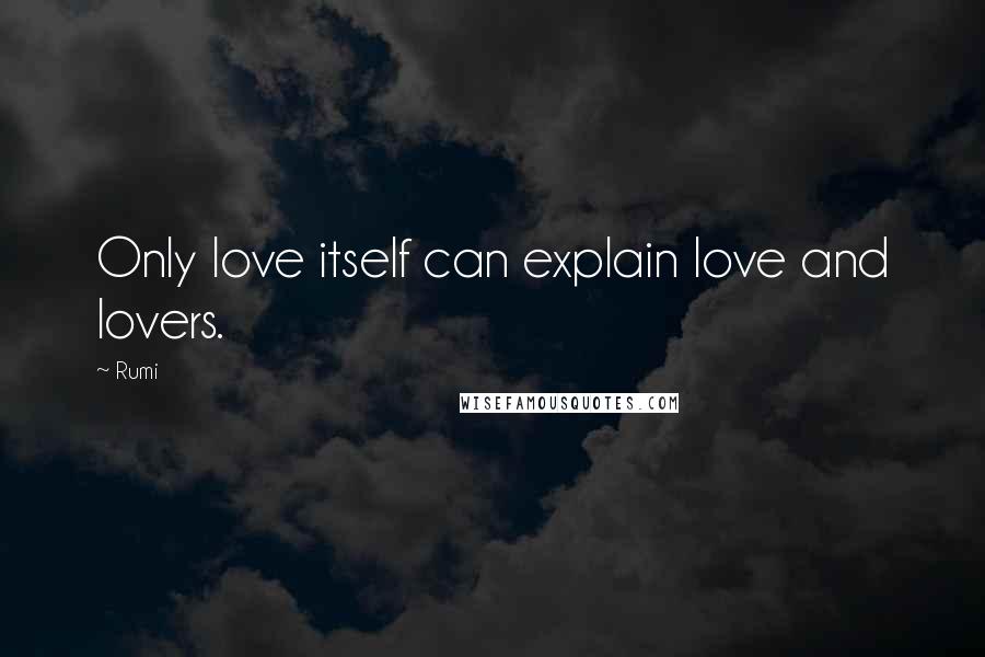 Rumi Quotes: Only love itself can explain love and lovers.