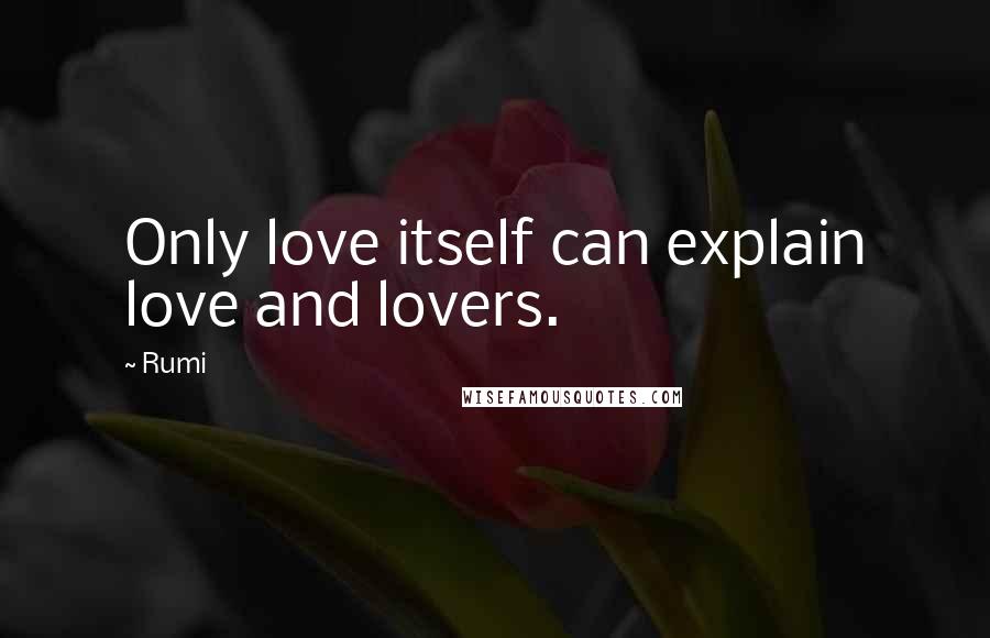 Rumi Quotes: Only love itself can explain love and lovers.