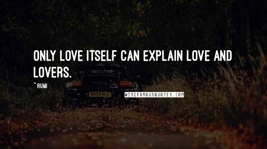 Rumi Quotes: Only love itself can explain love and lovers.