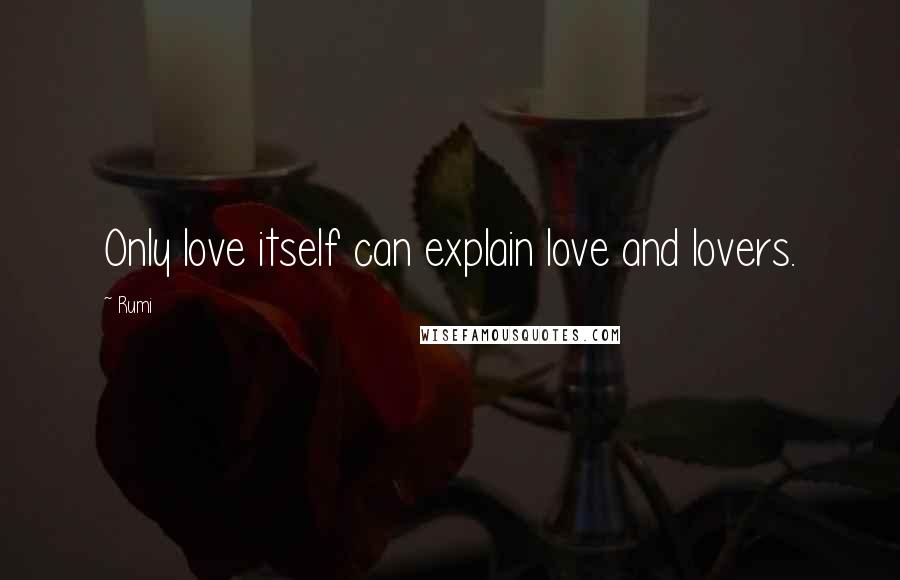 Rumi Quotes: Only love itself can explain love and lovers.