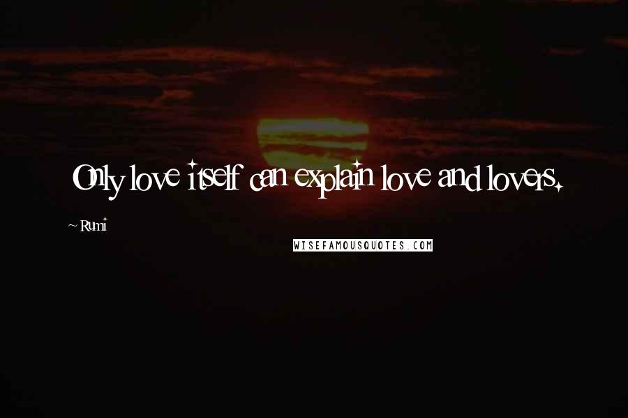 Rumi Quotes: Only love itself can explain love and lovers.