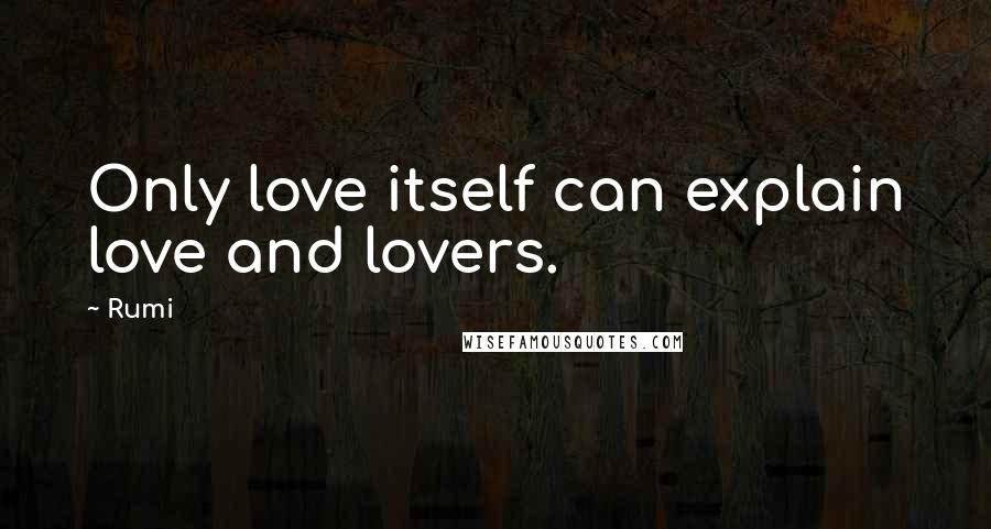 Rumi Quotes: Only love itself can explain love and lovers.