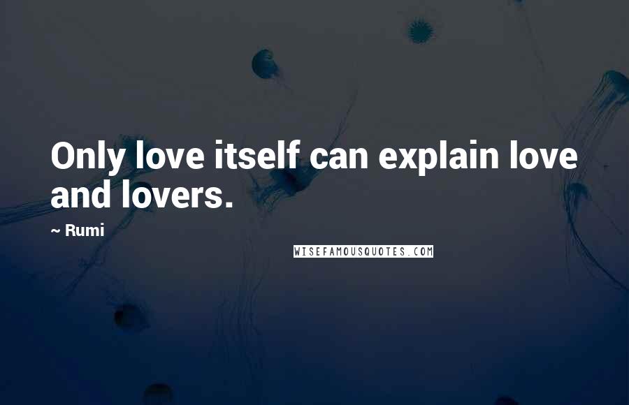 Rumi Quotes: Only love itself can explain love and lovers.