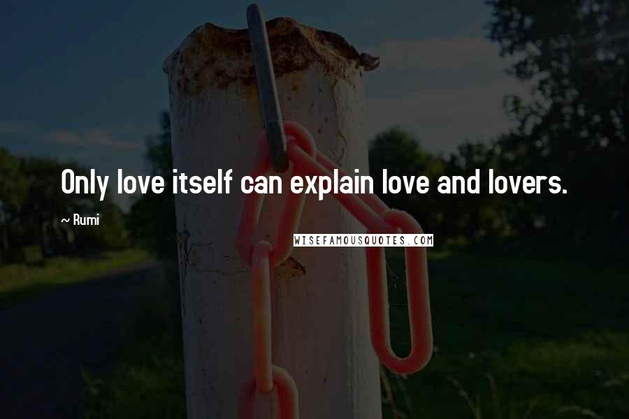 Rumi Quotes: Only love itself can explain love and lovers.