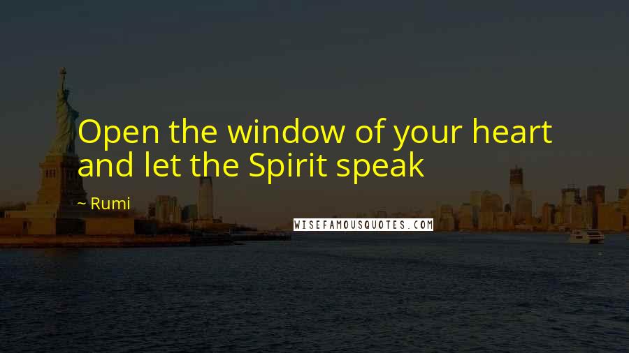 Rumi Quotes: Open the window of your heart and let the Spirit speak