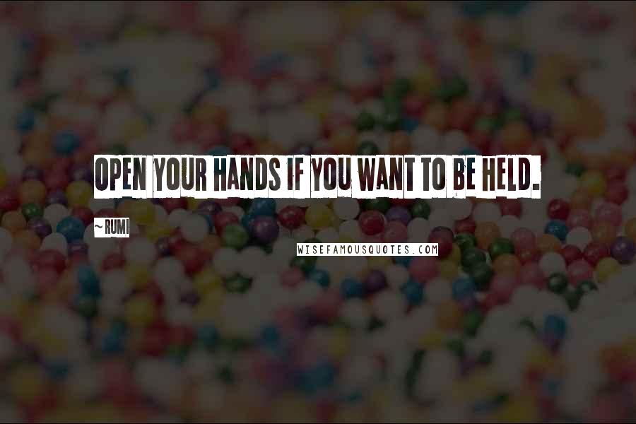 Rumi Quotes: Open your hands if you want to be held.
