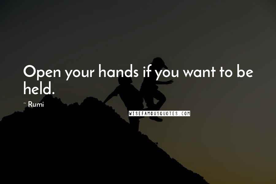 Rumi Quotes: Open your hands if you want to be held.