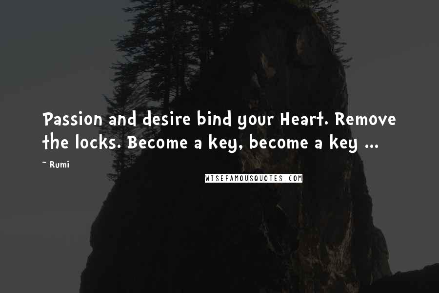 Rumi Quotes: Passion and desire bind your Heart. Remove the locks. Become a key, become a key ...