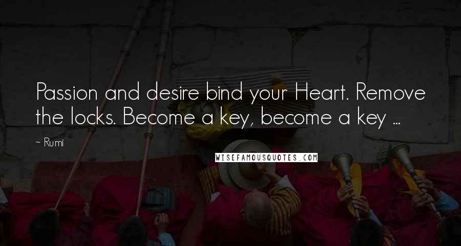 Rumi Quotes: Passion and desire bind your Heart. Remove the locks. Become a key, become a key ...