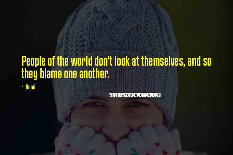 Rumi Quotes: People of the world don't look at themselves, and so they blame one another.