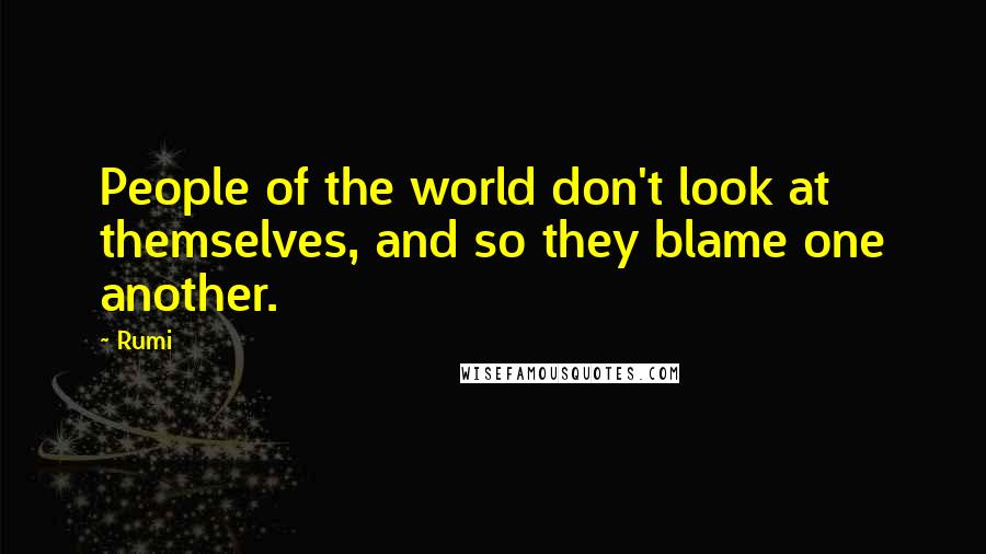 Rumi Quotes: People of the world don't look at themselves, and so they blame one another.