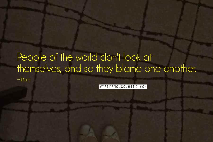 Rumi Quotes: People of the world don't look at themselves, and so they blame one another.