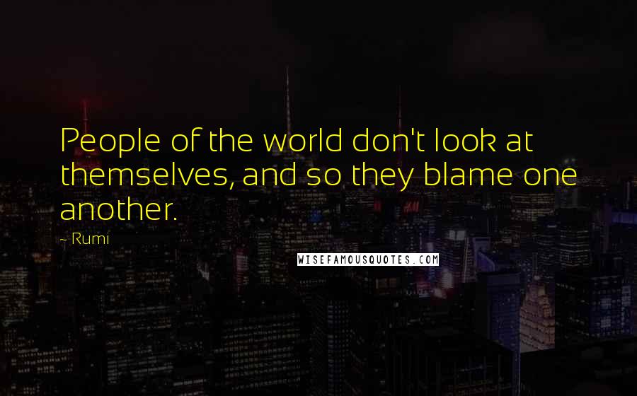 Rumi Quotes: People of the world don't look at themselves, and so they blame one another.