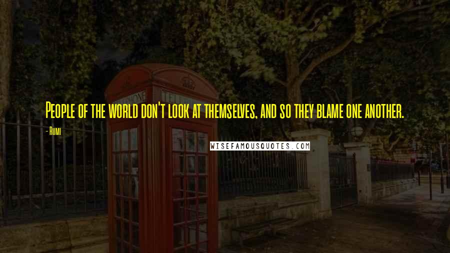 Rumi Quotes: People of the world don't look at themselves, and so they blame one another.