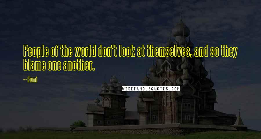 Rumi Quotes: People of the world don't look at themselves, and so they blame one another.