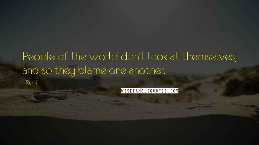 Rumi Quotes: People of the world don't look at themselves, and so they blame one another.