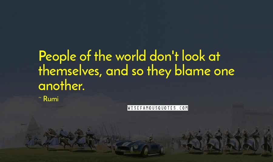 Rumi Quotes: People of the world don't look at themselves, and so they blame one another.