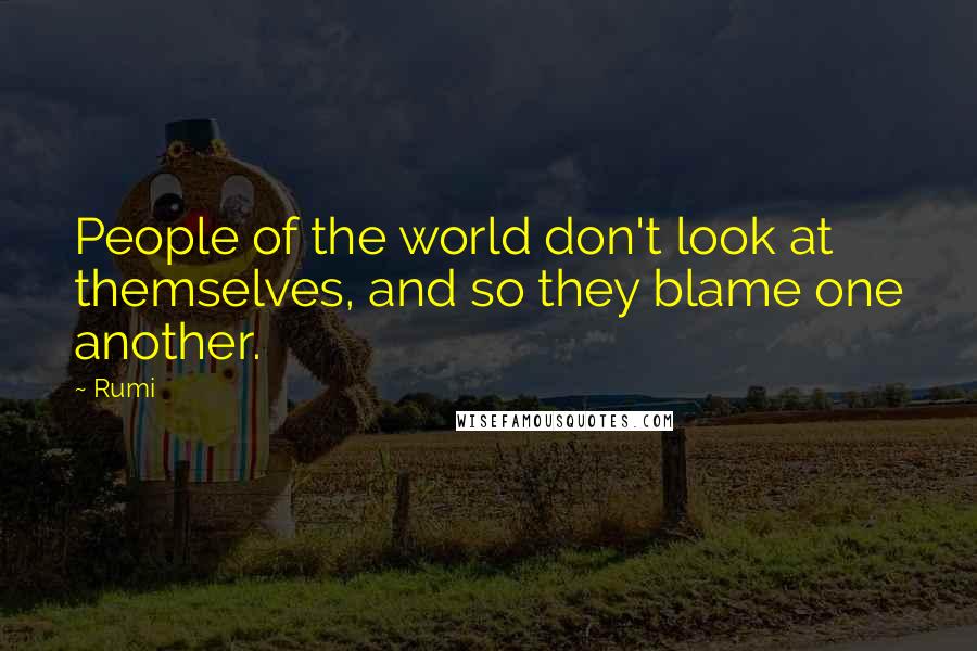 Rumi Quotes: People of the world don't look at themselves, and so they blame one another.